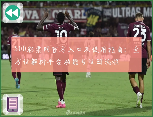 500彩票网官方入口及使用指南：全方位解析平台功能与注册流程