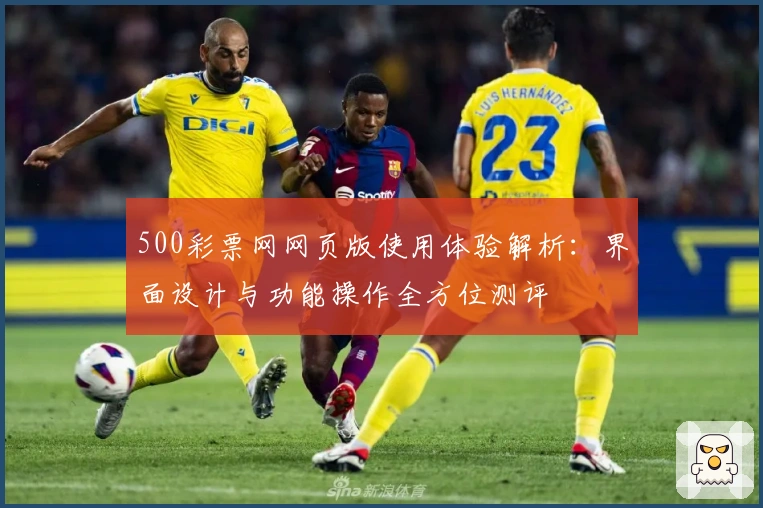 500彩票网网页版使用体验解析：界面设计与功能操作全方位测评