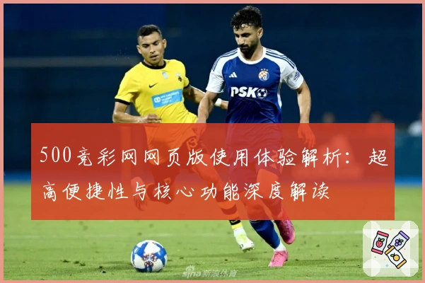 500竞彩网网页版使用体验解析:超高便捷性与核心功能深度解读