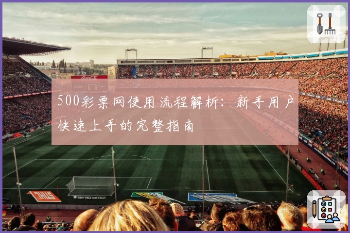 500彩票网使用流程解析：新手用户快速上手的完整指南