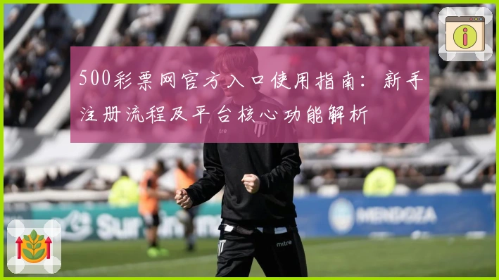 500彩票网官方入口使用指南：新手注册流程及平台核心功能解析