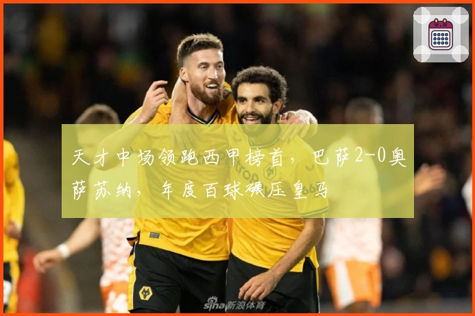 天才中场领跑西甲榜首，巴萨2-0奥萨苏纳，年度百球碾压皇马