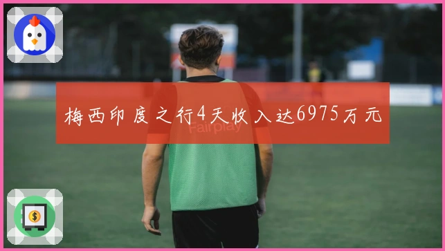 梅西印度之行4天收入达6975万元