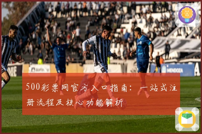 500彩票网官方入口指南：一站式注册流程及核心功能解析