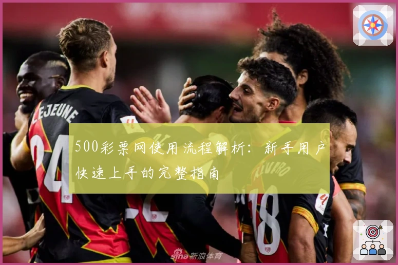 500彩票网使用流程解析：新手用户快速上手的完整指南