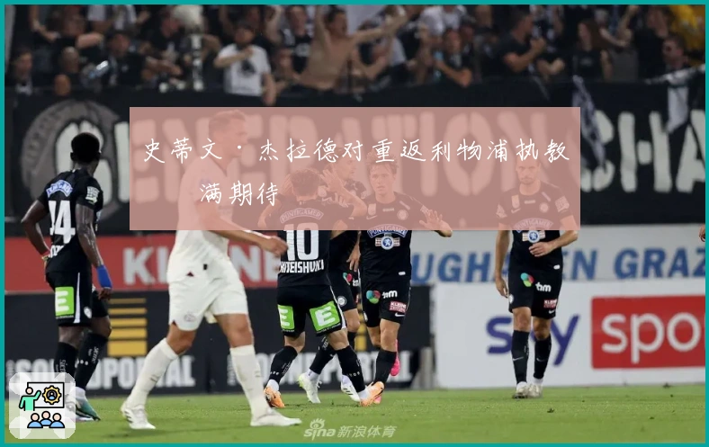 史蒂文·杰拉德对重返利物浦执教充满期待