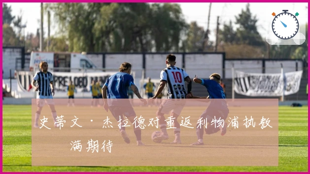 史蒂文·杰拉德对重返利物浦执教充满期待