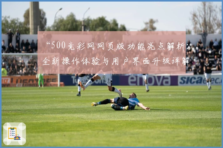 “500竞彩网网页版功能亮点解析:全新操作体验与用户界面升级详解”