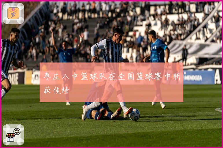 枣庄八中篮球队在全国篮球赛中斩获佳绩