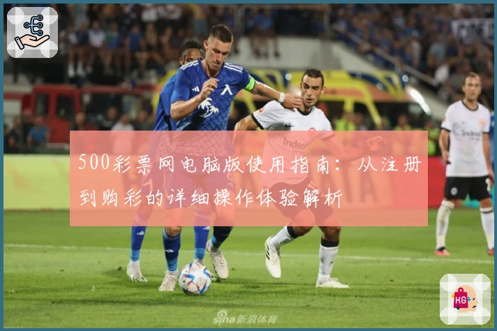 500彩票网电脑版使用指南:从注册到购彩的详细操作体验解析