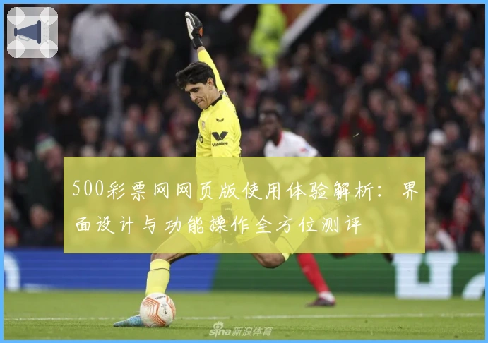500彩票网网页版使用体验解析：界面设计与功能操作全方位测评