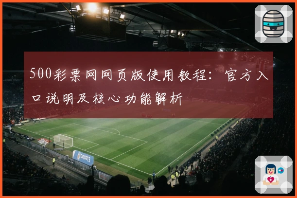 500彩票网网页版使用教程：官方入口说明及核心功能解析