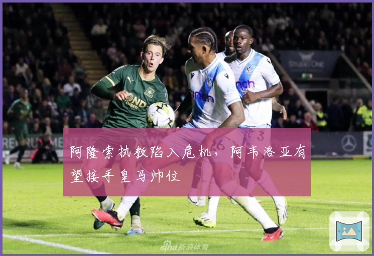 阿隆索执教陷入危机，阿韦洛亚有望接手皇马帅位