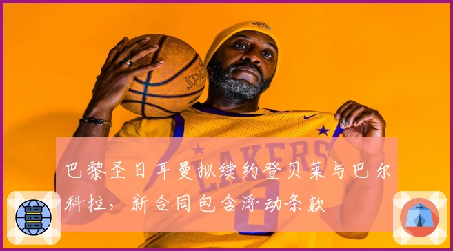 巴黎圣日耳曼拟续约登贝莱与巴尔科拉，新合同包含浮动条款