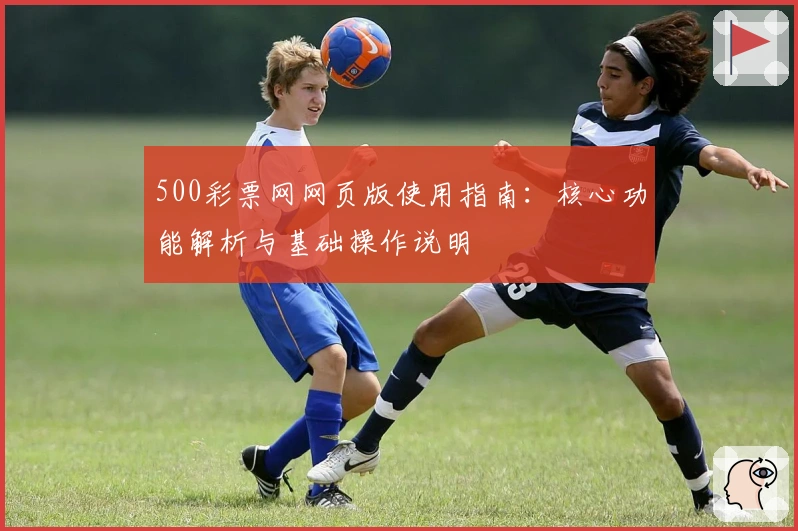 500彩票网网页版使用指南：核心功能解析与基础操作说明
