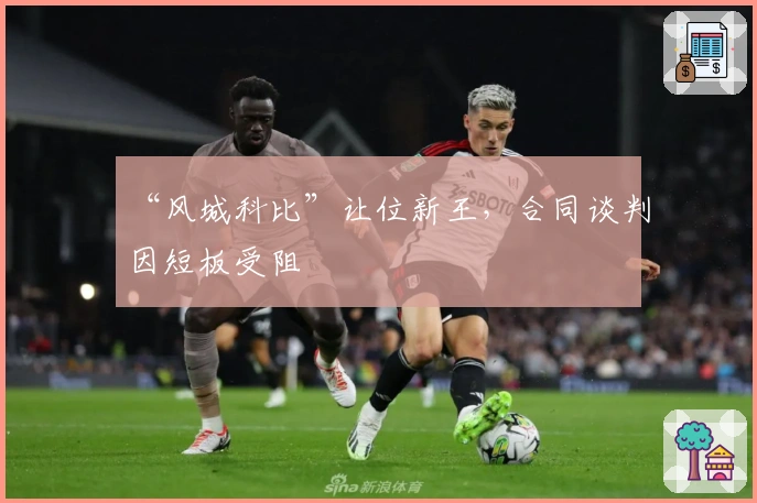 “风城科比”让位新王，合同谈判因短板受阻