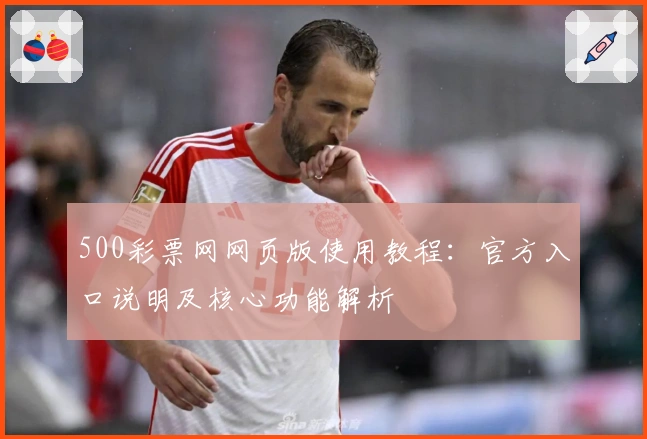 500彩票网网页版使用教程:官方入口说明及核心功能解析