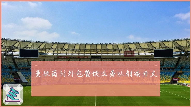 曼联商讨外包餐饮业务以削减开支