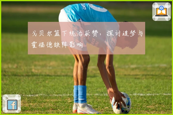 戈贝尔篮下统治获赞，探讨追梦与霍福德缺阵影响