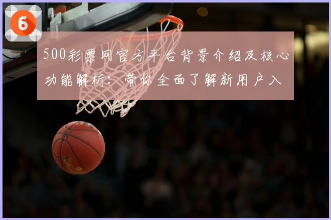 500彩票网官方平台背景介绍及核心功能解析：带你全面了解新用户入门必备技巧